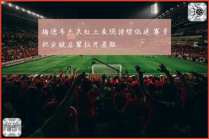 梅德韦杰夫红土表现持续低迷 赛季积分被后辈拉开差距