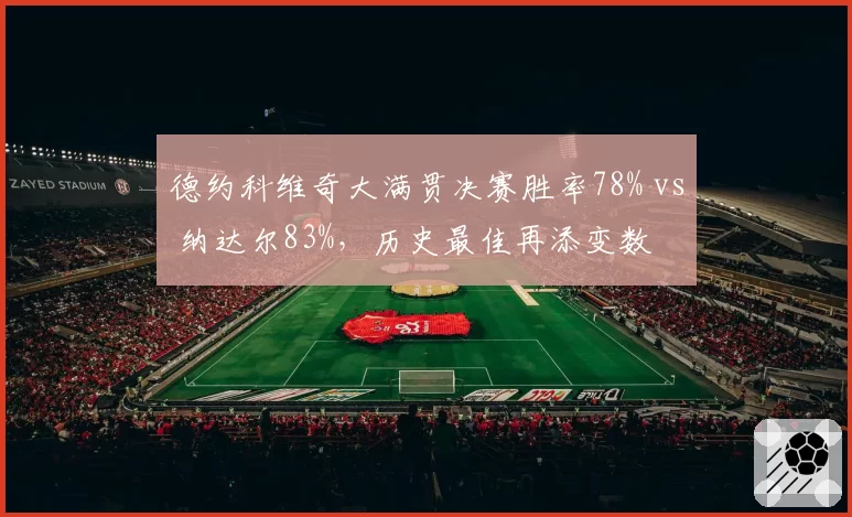 德约科维奇大满贯决赛胜率78% vs 纳达尔83%，历史最佳再添变数