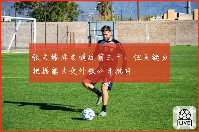 张之臻排名逼近前三十，但关键分把握能力受外教公开批评