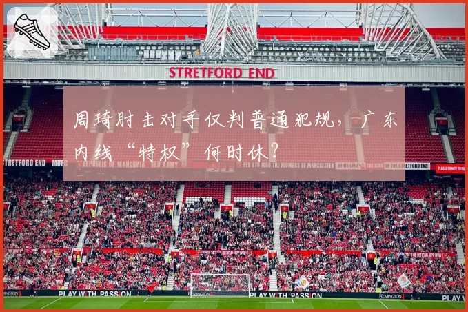 周琦肘击对手仅判普通犯规,广东内线“特权”何时休?