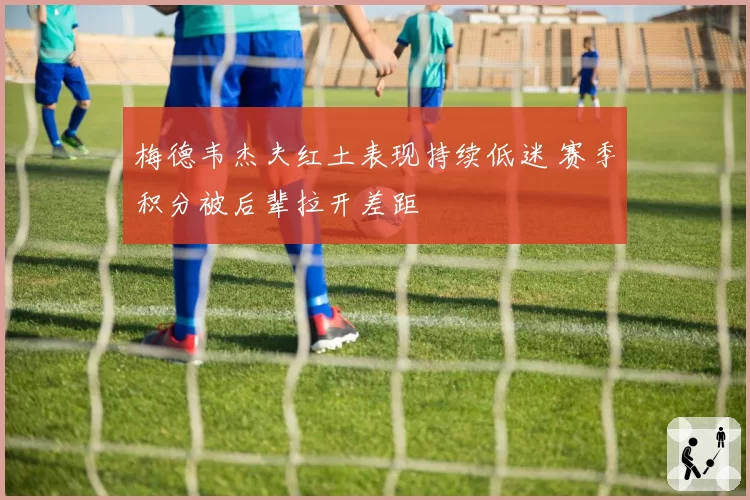 梅德韦杰夫红土表现持续低迷 赛季积分被后辈拉开差距