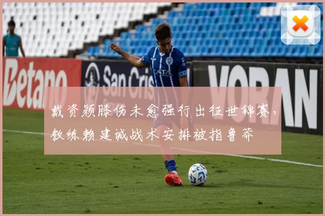 戴资颖膝伤未愈强行出征世锦赛，教练赖建诚战术安排被指鲁莽