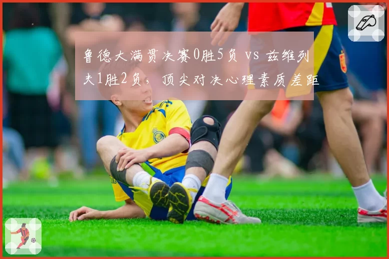 鲁德大满贯决赛0胜5负 vs 兹维列夫1胜2负,顶尖对决心理素质差距明显