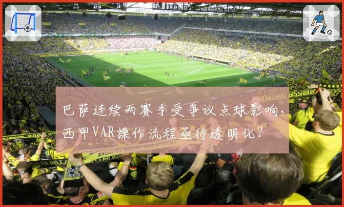 巴萨连续两赛季受争议点球影响,西甲VAR操作流程亟待透明化?