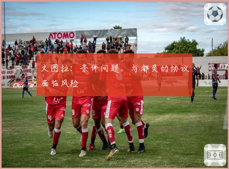 文图拉:条件问题。与都灵的协议面临风险