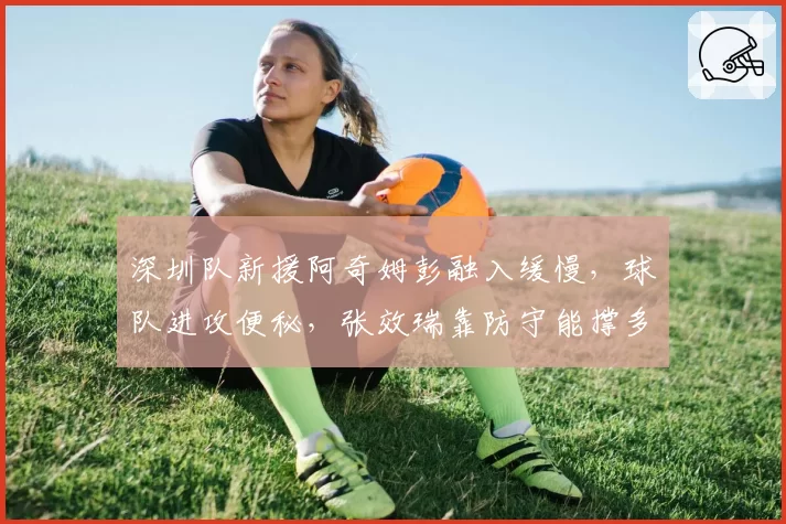 深圳队新援阿奇姆彭融入缓慢，球队进攻便秘，张效瑞靠防守能撑多久？