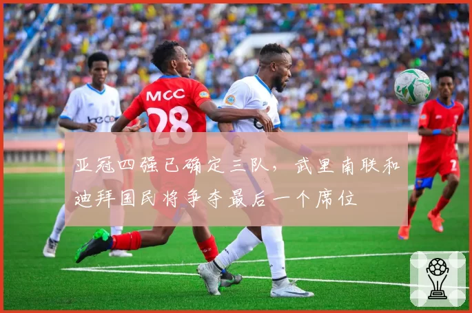 亚冠四强已确定三队，武里南联和迪拜国民将争夺最后一个席位