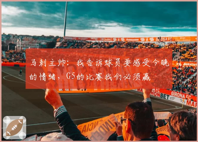 马刺主帅:我告诉球员要感受今晚的情绪,G5的比赛我们必须赢