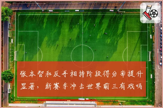 张本智和反手相持阶段得分率提升显著，新赛季冲击世界前三有戏吗？