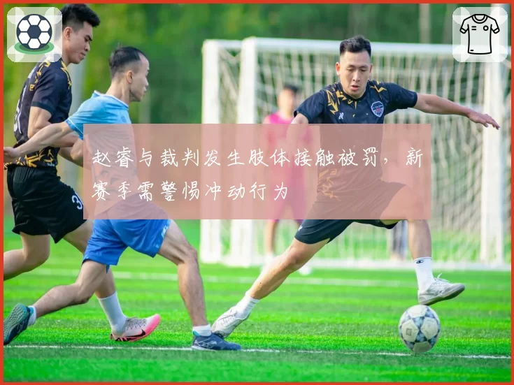 赵睿与裁判发生肢体接触被罚，新赛季需警惕冲动行为