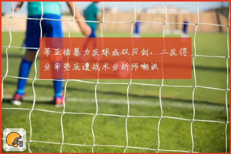 蒂亚福暴力发球成双刃剑,二发得分率垫底遭战术分析师嘲讽