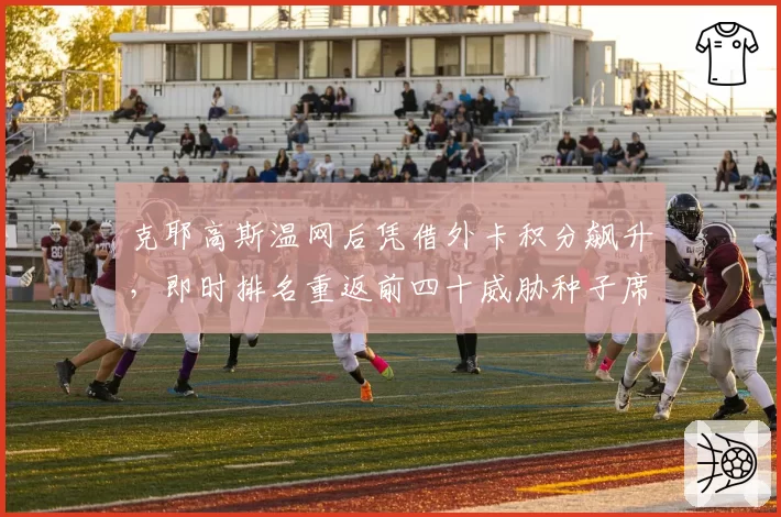 克耶高斯温网后凭借外卡积分飙升，即时排名重返前四十威胁种子席位
