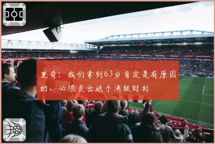 里奇:我们拿到63分肯定是有原因的,必须走出这个消极时刻