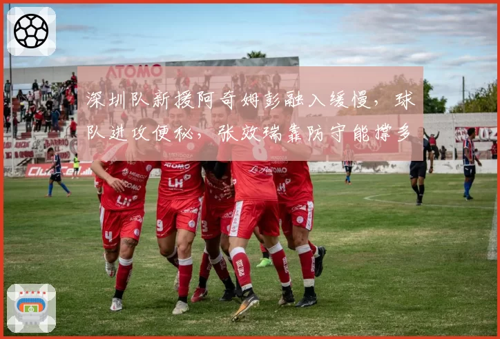 深圳队新援阿奇姆彭融入缓慢，球队进攻便秘，张效瑞靠防守能撑多久？