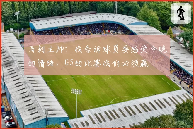 马刺主帅:我告诉球员要感受今晚的情绪,G5的比赛我们必须赢