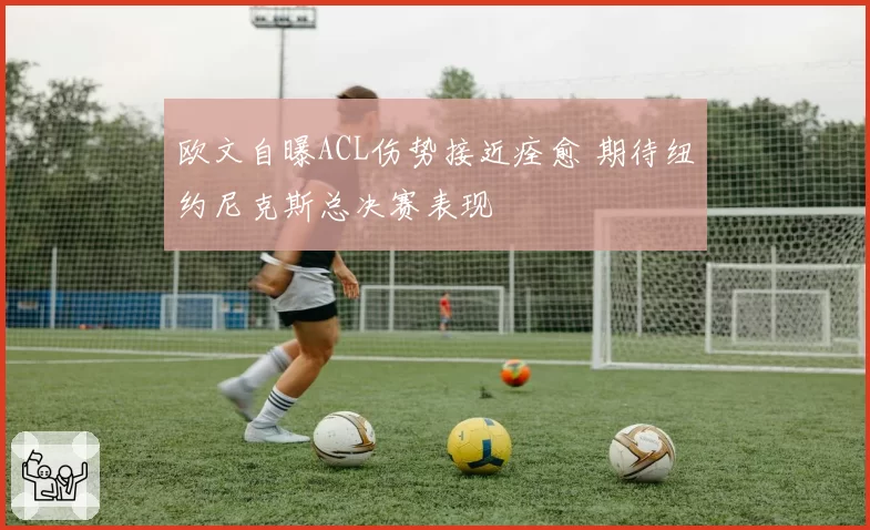 欧文自曝ACL伤势接近痊愈 期待纽约尼克斯总决赛表现