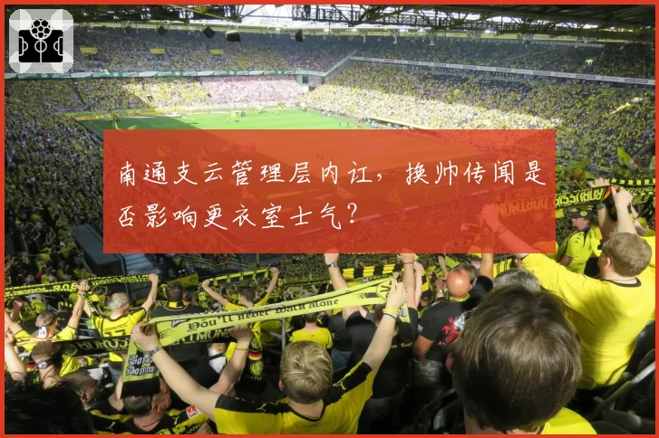 南通支云管理层内讧，换帅传闻是否影响更衣室士气？