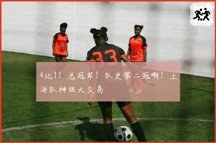 4比1!总冠军!队史第二冠啊!上海队神级大交易