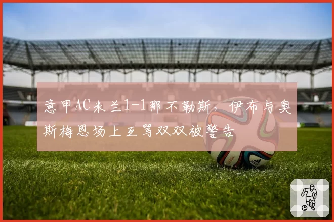意甲AC米兰1-1那不勒斯,伊布与奥斯梅恩场上互骂双双被警告