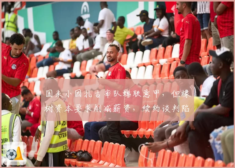 国米小因扎吉率队蝉联意甲，但橡树资本要求削减薪资，续约谈判陷入僵局？