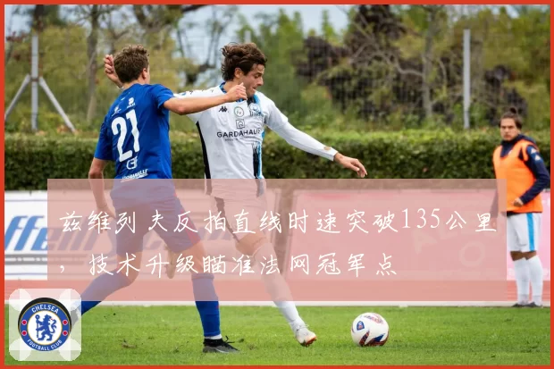 兹维列夫反拍直线时速突破135公里,技术升级瞄准法网冠军点