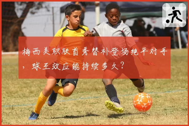 梅西美职联首秀替补登场绝平对手,球王效应能持续多久?