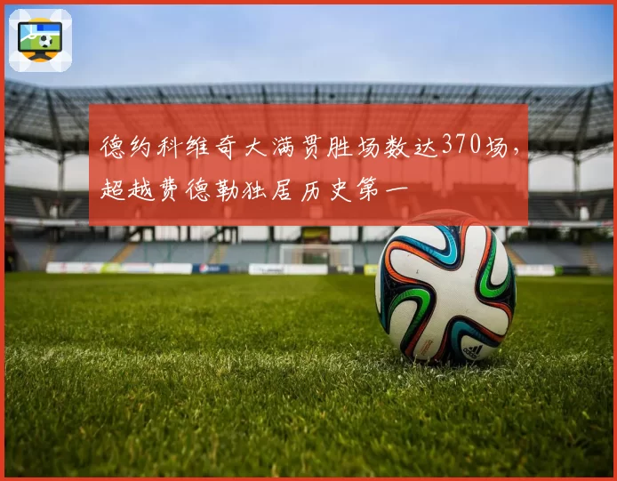 德约科维奇大满贯胜场数达370场，超越费德勒独居历史第一