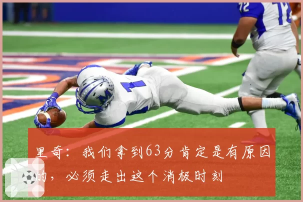 里奇:我们拿到63分肯定是有原因的,必须走出这个消极时刻