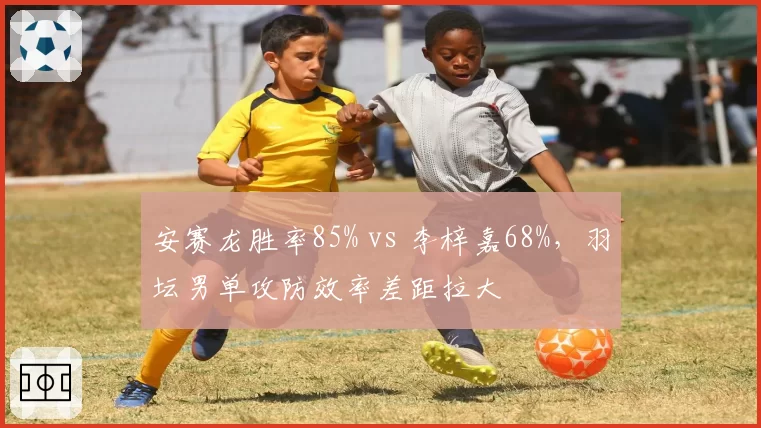 安赛龙胜率85% vs 李梓嘉68%,羽坛男单攻防效率差距拉大