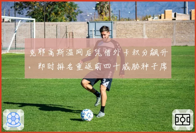 克耶高斯温网后凭借外卡积分飙升，即时排名重返前四十威胁种子席位