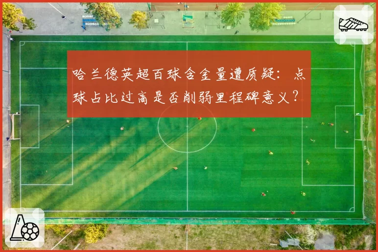 哈兰德英超百球含金量遭质疑：点球占比过高是否削弱里程碑意义？