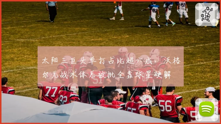 太阳三巨头单打占比超六成，沃格尔无战术体系被批全靠球星硬解