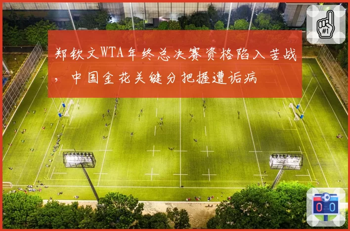郑钦文WTA年终总决赛资格陷入苦战，中国金花关键分把握遭诟病